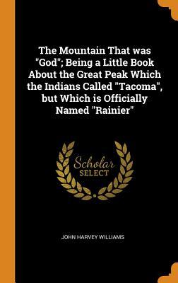 Full Download The Mountain That Was God; Being a Little Book about the Great Peak Which the Indians Called Tacoma, But Which Is Officially Named Rainier - John Harvey Williams file in PDF
