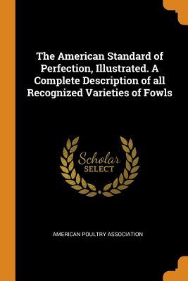 Read Online The American Standard of Perfection, Illustrated. a Complete Description of All Recognized Varieties of Fowls - American Poultry Association | PDF