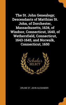 Full Download The St. John Genealogy; Descendants of Matthias St. John, of Dorchester, Massachusetts, 1634, of Windsor, Connecticut, 1640, of Wethersfield, Connecticut, 1643-1645, and Norwalk, Connecticut, 1650 - Orline St John 1846- Comp Alexander file in PDF