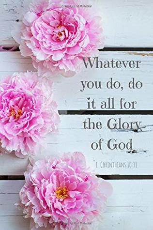 Full Download Whatever you do, do it all for the Glory of God- 1 Corinthians 10:31: A Christian Journal Filled with Favorite Bible Verses (KJV) -Pink Peonies- Volume 1 - God's Journal Plan | PDF