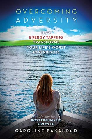 Download Overcoming Adversity: How Energy Tapping Transforms Your Life's Worst Experiences: A Primer for Post-Traumatic Growth - Caroline Sakai | PDF