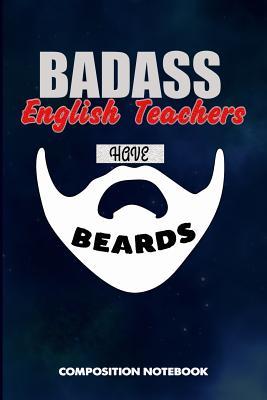 Read Badass English Teachers Have Beards: Composition Notebook, Funny Sarcastic Birthday Journal for Bad Ass Bearded Men, Language Education Tutors to Write on - M. Shafiq | PDF