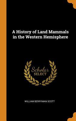 Read Online A History of Land Mammals in the Western Hemisphere - William Berryman Scott | PDF