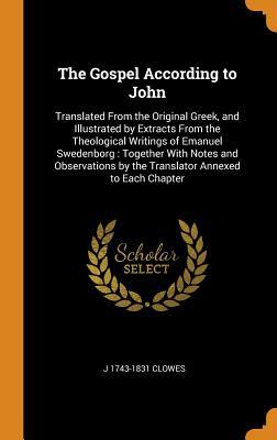 Download The Gospel According to John: Translated from the Original Greek, and Illustrated by Extracts from the Theological Writings of Emanuel Swedenborg: Together with Notes and Observations by the Translator Annexed to Each Chapter - J 1743-1831 Clowes file in PDF