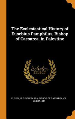 Full Download The Ecclesiastical History of Eusebius Pamphilus, Bishop of Caesarea, in Palestine - Bishop of Caesare Eusebius | ePub