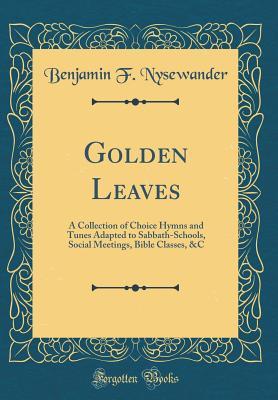 Download Golden Leaves: A Collection of Choice Hymns and Tunes Adapted to Sabbath-Schools, Social Meetings, Bible Classes, &c (Classic Reprint) - Benjamin F Nysewander file in ePub