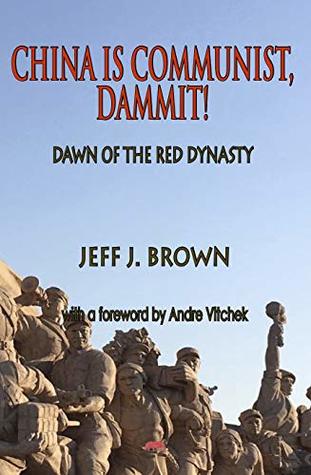 Read Online China is Communist, Dammit!: Dawn of the Red Dynasty - Jeff J. Brown | PDF