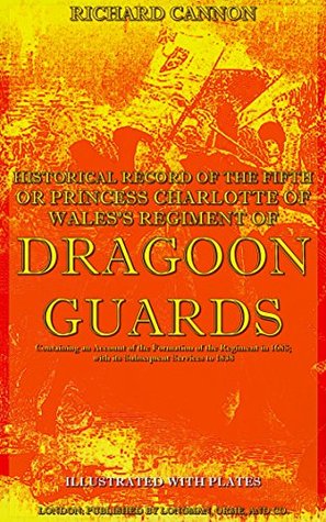 Download The Historical Record of The Fifth or Princess Charlotte of Wales's Regiment of Dragoon Guards: Containing an Account of the Formation of the Regiment  to 1838 (Historical Record Series) - Richard Cannon | ePub