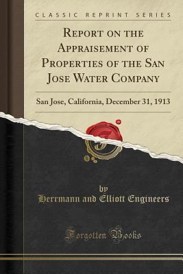 Read Online Report on the Appraisement of Properties of the San Jose Water Company: San Jose, California, December 31, 1913 (Classic Reprint) - Herrmann and Elliott Engineers file in ePub
