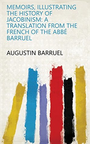 Read Online Memoirs, Illustrating the History of Jacobinism: A Translation from the French of the Abbé Barruel - Augustin Barruel | PDF