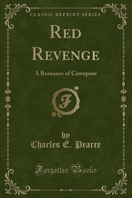 Read Red Revenge: A Romance of Cawnpore (Classic Reprint) - Charles E Pearce | PDF