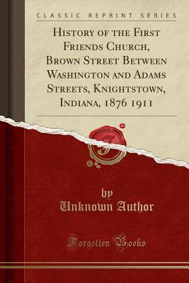 Read Online History of the First Friends Church, Brown Street Between Washington and Adams Streets, Knightstown, Indiana, 1876 1911 (Classic Reprint) - Unknown | PDF