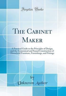 Read The Cabinet Maker: A Practical Guide to the Principles of Design, and the Economical and Sound Construction of Household Furniture, Furnishings, and Fittings (Classic Reprint) - Unknown file in ePub