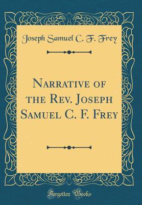 Download Narrative of the Rev. Joseph Samuel C. F. Frey (Classic Reprint) - Joseph Samuel Christian Frederick Frey | PDF