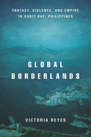 Read Online Global Borderlands: Fantasy, Violence, and Empire in Subic Bay, Philippines - Victoria Reyes | PDF