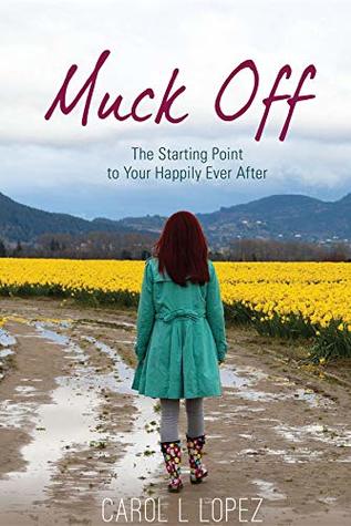 Read Muck Off: The Starting Point to Your Happily Ever After - Carol L Lopez | PDF