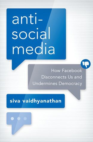 Full Download Antisocial Media: How Facebook Disconnects Us and Undermines Democracy - Siva Vaidhyanathan | PDF