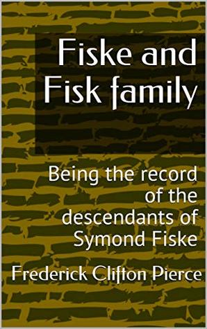 Full Download Fiske and Fisk family: Being the record of the descendants of Symond Fiske - Frederick Clifton Pierce file in PDF