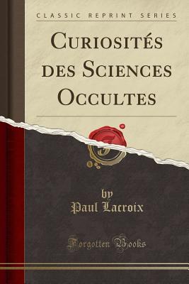 Read Curiosit�s Des Sciences Occultes (Classic Reprint) - Paul LaCroix file in PDF