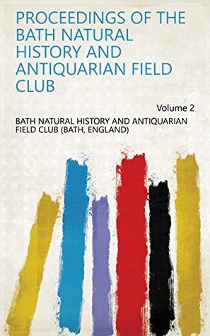 Full Download Proceedings of the Bath Natural History and Antiquarian Field Club Volume 2 - England) Bath Natural History and Antiquarian Field Club (Bath file in PDF