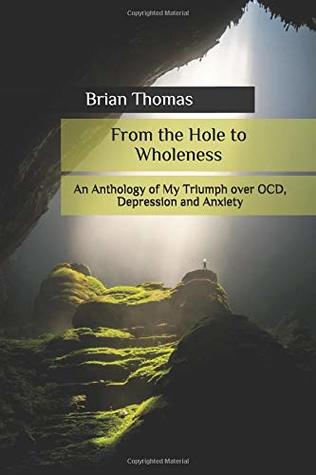 Download From the Hole to Wholeness: An Anthology of My Triumph over OCD, Depression and Anxiety - Brian Gerard Thomas | ePub