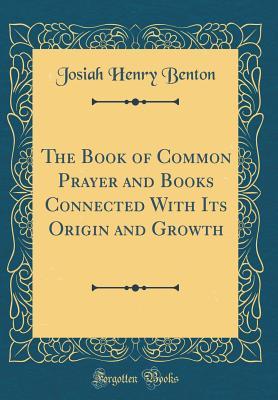 Read The Book of Common Prayer and Books Connected with Its Origin and Growth (Classic Reprint) - Josiah Henry Benton | ePub