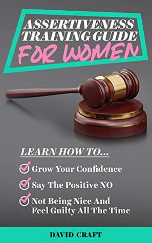 Full Download Assertiveness Training Guide For Women: Learn How To Grow Your Confidence, Say The Positive NO, Not Being Nice And Feel Guilty All The Time - David Craft file in ePub
