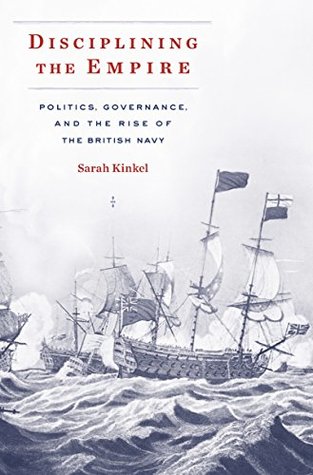 Download Disciplining the Empire: Politics, Governance, and the Rise of the British Navy (Harvard historical studies ; Book 189) - Sarah Kinkel file in PDF