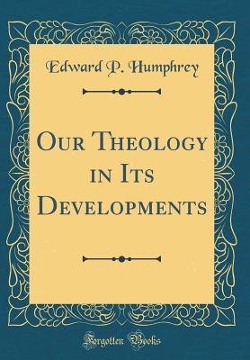 Full Download Our Theology in Its Developments (Classic Reprint) - Edward Porter Humphrey | PDF