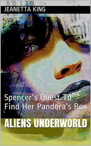 Read Online Aliens Underworld: Spencer's Quest To Find Her Pandora's Box (Book Book 4) - Jeanetta King | ePub