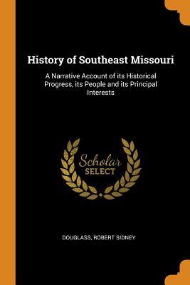 Read Online History of Southeast Missouri: A Narrative Account of its Historical Progress, its People and its Principal Interests - Robert Sidney. 4n Douglass file in PDF