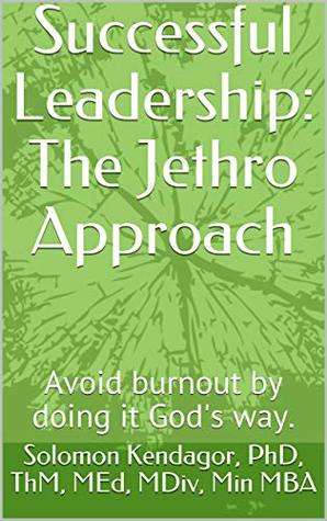 Full Download Successful Leadership: The Jethro Approach: Avoid burnout by doing it God's way. - Solomon Kendagor | PDF
