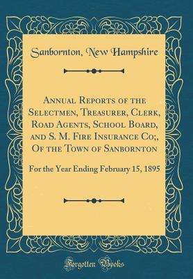Read Annual Reports of the Selectmen, Treasurer, Clerk, Road Agents, School Board, and S. M. Fire Insurance Co;, of the Town of Sanbornton: For the Year Ending February 15, 1895 (Classic Reprint) - Sanbornton New Hampshire file in ePub