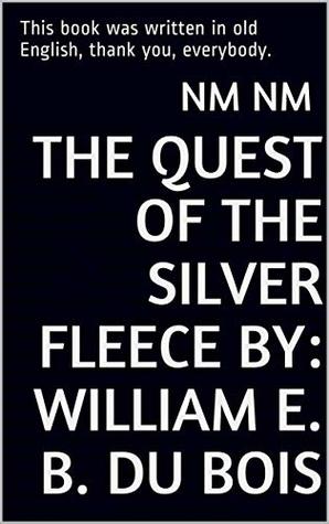 Read Online The Quest of the Silver Fleece By: William E. B. Du Bois: This book was written in old English, thank you, everybody. - nm nm file in ePub