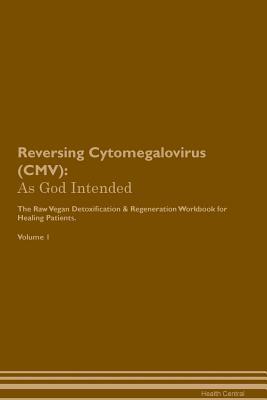 Download Reversing Cytomegalovirus (CMV): As God Intended The Raw Vegan Plant-Based Detoxification & Regeneration Workbook for Healing Patients. Volume 1 - Health Central | ePub