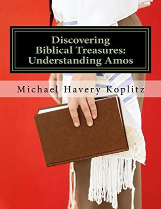 Download Discovering Biblical Treasures: Understanding Amos: A Commentary written using Ancient Bible Study Methods - Michael Koplitz | ePub