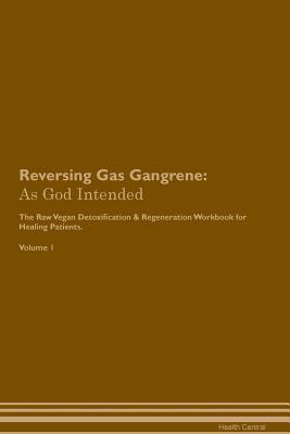 Full Download Reversing Gas Gangrene: As God Intended The Raw Vegan Plant-Based Detoxification & Regeneration Workbook for Healing Patients. Volume 1 - Health Central | PDF