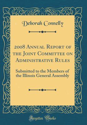 Full Download 2008 Annual Report of the Joint Committee on Administrative Rules: Submitted to the Members of the Illinois General Assembly (Classic Reprint) - Deborah Connelly file in ePub