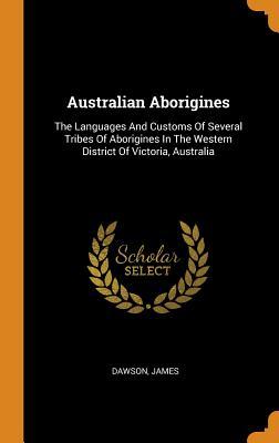 Download Australian Aborigines: The Languages and Customs of Several Tribes of Aborigines in the Western District of Victoria, Australia - Dawson James file in ePub