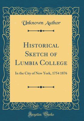 Download Historical Sketch of Lumbia College: In the City of New York, 1754 1876 (Classic Reprint) - Unknown | ePub