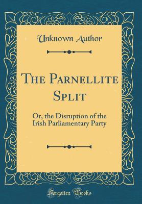 Read Online The Parnellite Split: Or, the Disruption of the Irish Parliamentary Party (Classic Reprint) - Unknown | PDF