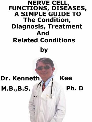 Download Nerve Cell, Functions, Diseases, A Simple Guide To The Condition, Diagnosis, Treatment And Related Conditions - Kenneth Kee | ePub