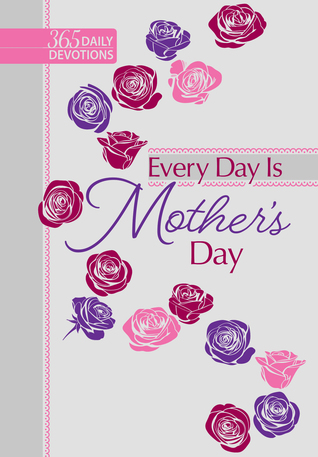 Read Online Every Day Is Mother's Day: 365 Daily Devotions - Karen Moore file in PDF