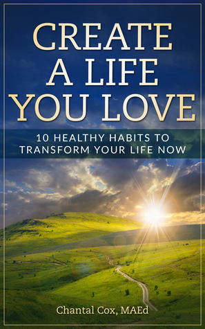 Read Online Create a Life You Love: 10 Healthy Habits to Transform Your Life Now - Chantal Cox file in ePub