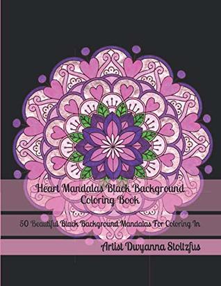 Download Heart Mandalas Black Background Coloring Book: 50 Beautiful Black Background Mandalas For Coloring In - Dwyanna Stoltzfus | PDF