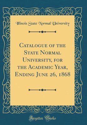 Read Catalogue of the State Normal University, for the Academic Year, Ending June 26, 1868 (Classic Reprint) - Illinois State Normal University | ePub