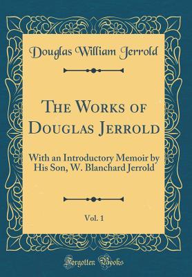 Download The Works of Douglas Jerrold, Vol. 1: With an Introductory Memoir by His Son, W. Blanchard Jerrold (Classic Reprint) - Douglas William Jerrold | ePub