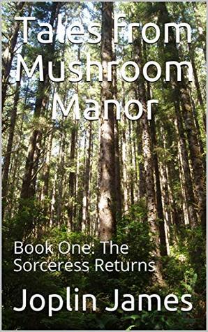 Read Online Tales from Mushroom Manor: Book One: The Sorceress Returns - Joplin James | PDF