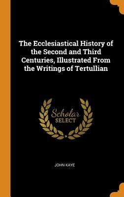 Read The Ecclesiastical History of the Second and Third Centuries, Illustrated from the Writings of Tertullian - John Kaye file in PDF