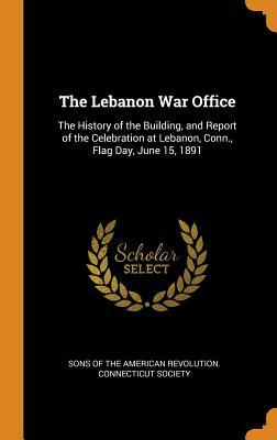 Read The Lebanon War Office: The History of the Building, and Report of the Celebration at Lebanon, Conn., Flag Day, June 15, 1891 - Sons of the American Revolution Connect file in PDF